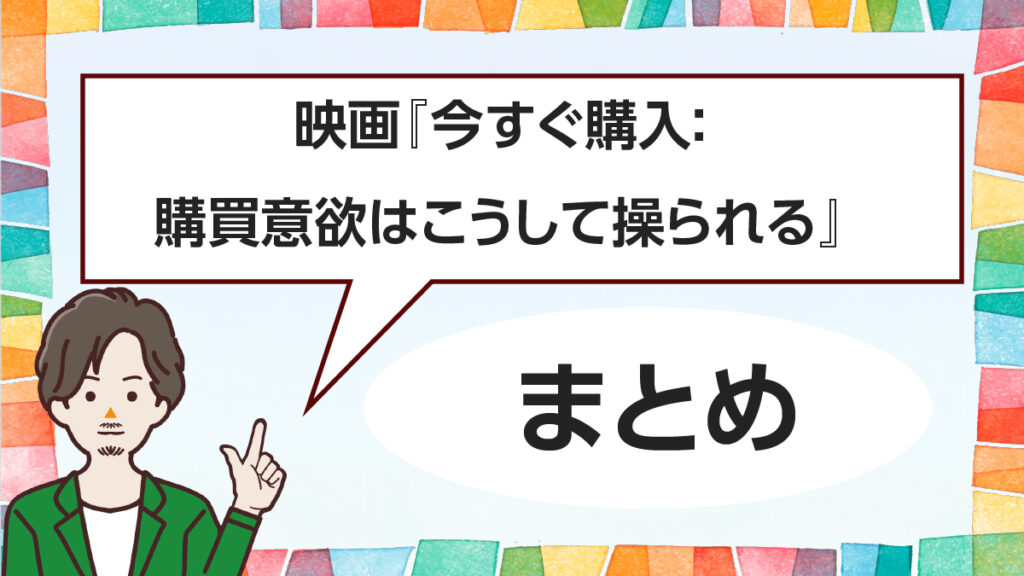 ドキュメンタリー映画『今すぐ購入:購買意欲はこうして操られる』が怖い!不都合な5つのルール!まとめ